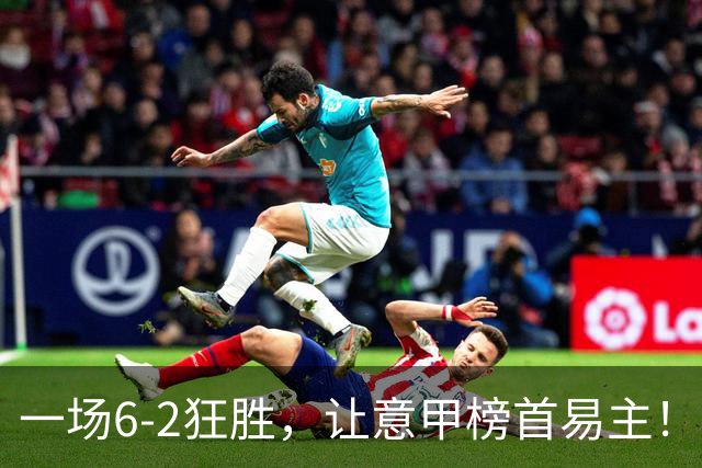 一场6-2狂胜，让意甲榜首易主！9轮不败，新夺冠大热门彻底诞生！