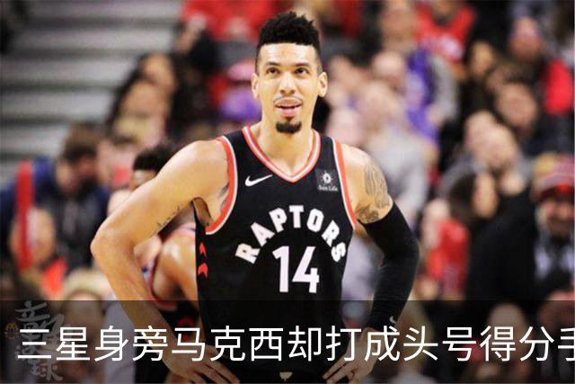 三星身旁马克西却打成头号得分手 招募老詹+主动牺牲推动费城争冠