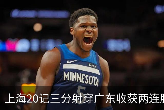 上海20记三分射穿广东收获两连胜 李弘权轰27分