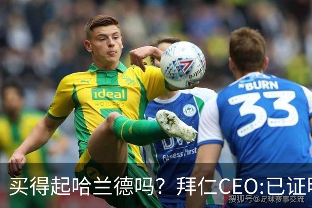 买得起哈兰德吗？拜仁CEO:已证明能签下英超球员，但我们有凯恩了