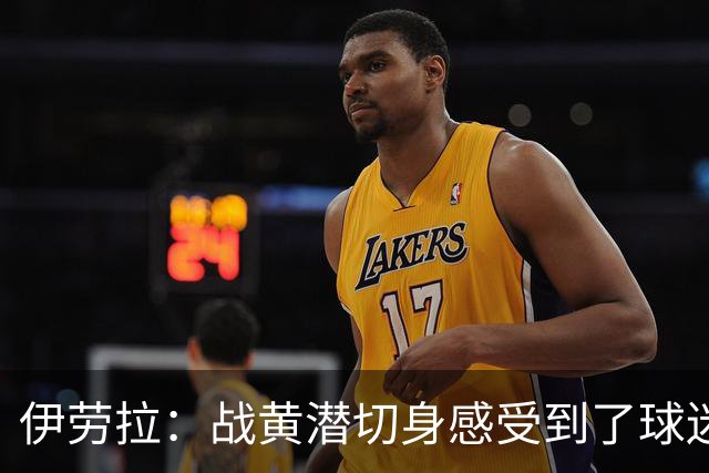 伊劳拉：战黄潜切身感受到了球迷们的激情，3-2后感觉对手没戏了