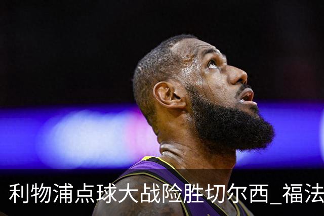 利物浦点球大战险胜切尔西 福法纳全场最佳却成罪人