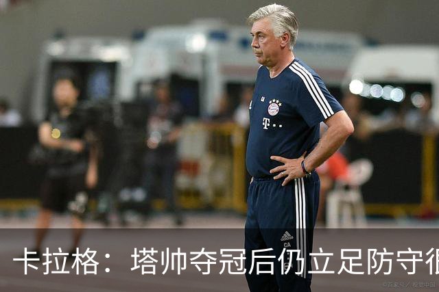 卡拉格：塔帅夺冠后仍立足防守很精明，他更像穆帅而非温格