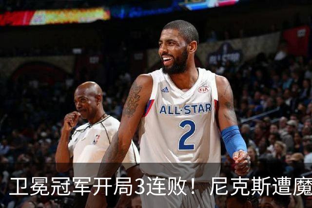 卫冕冠军开局3连败！尼克斯遭魔术逆转 布伦森28分小瓦23+13+9