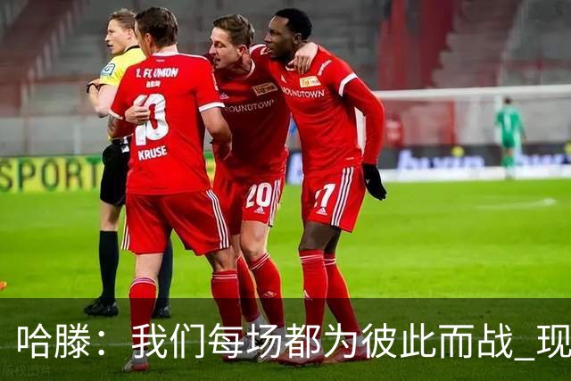 哈滕：我们每场都为彼此而战 现在更是为杰伦威和华莱士而战