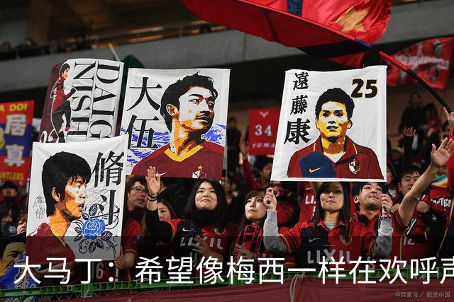 大马丁：希望像梅西一样在欢呼声中谢幕；终极梦想是赢得欧冠