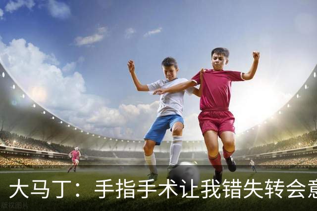 大马丁：手指手术让我错失转会意甲；现在每次扑救都忍着痛
