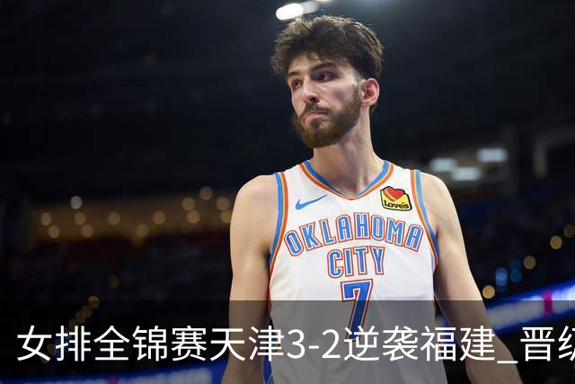 女排全锦赛天津3-2逆袭福建 晋级决赛与江苏争冠