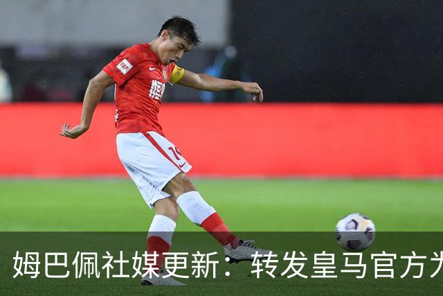 姆巴佩社媒更新：转发皇马官方为铁路事故哀悼的声明