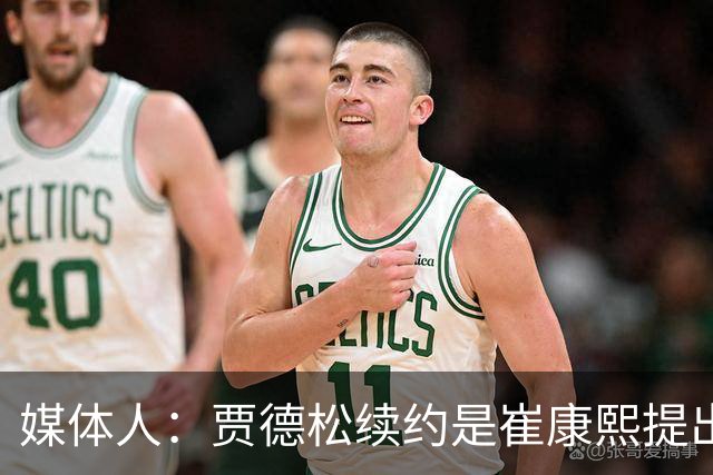 媒体人：贾德松续约是崔康熙提出来的