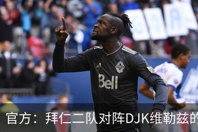 官方：拜仁二队对阵DJK维勒兹的主场比赛临时取消，补赛日期待定