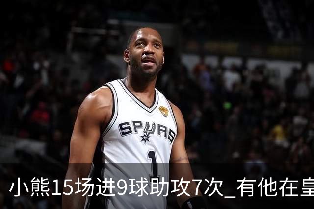 小熊15场进9球助攻7次 有他在皇马买姆巴佩不急了