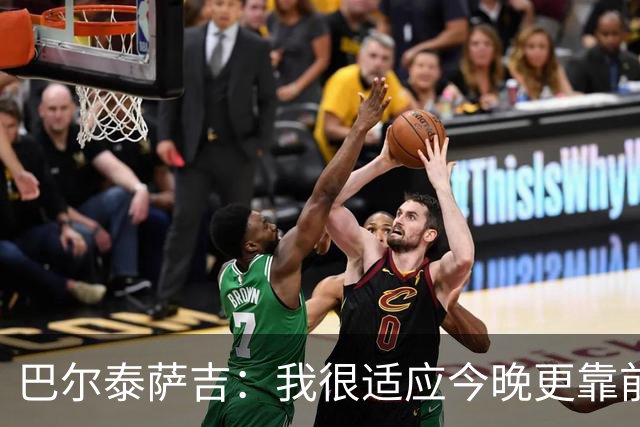 巴尔泰萨吉：我很适应今晚更靠前的位置，斗志比战术细节更重要
