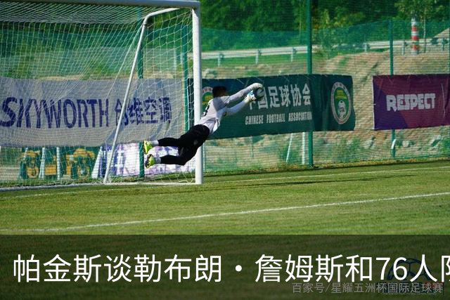 帕金斯谈勒布朗·詹姆斯和76人队，在本赛季前5场比赛的关键表现
