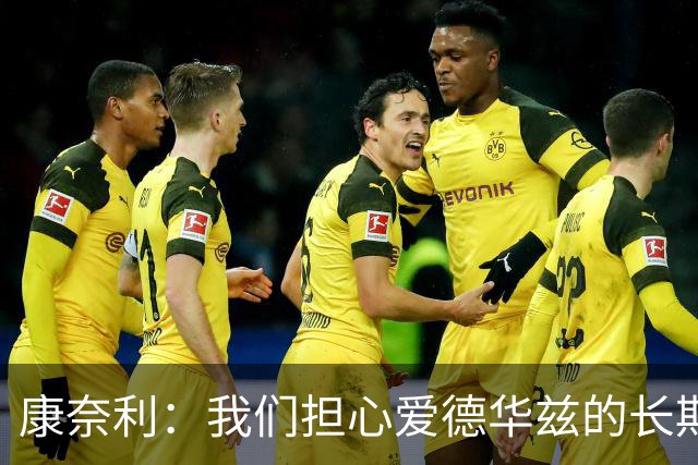 康奈利：我们担心爱德华兹的长期健康状况 不过他天生积极乐观