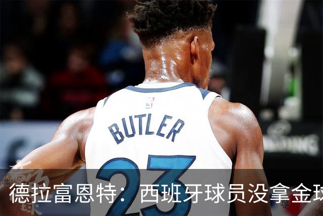 德拉富恩特：西班牙球员没拿金球奖让我难过，历史亏欠我们