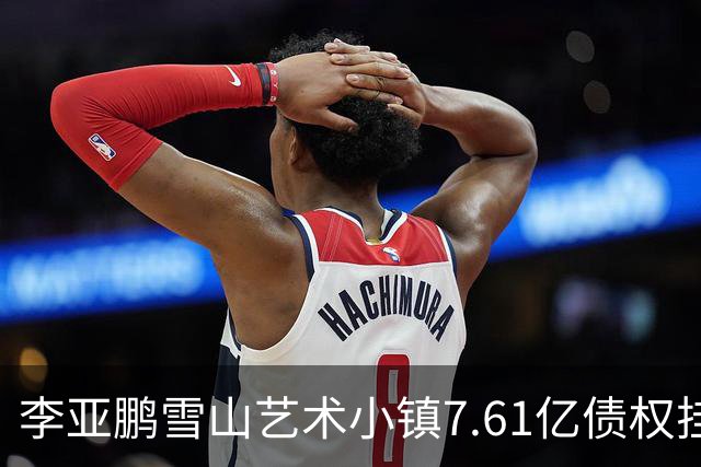 李亚鹏雪山艺术小镇7.61亿债权挂牌转让，项目公司已被申请破产！