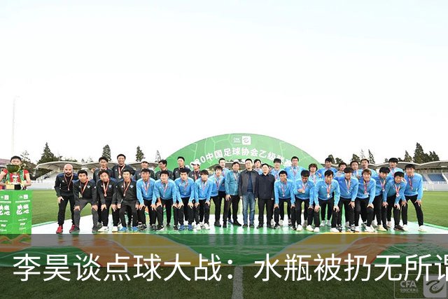 李昊谈点球大战：水瓶被扔无所谓，判断点球靠感觉