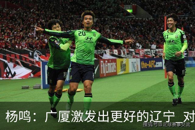 杨鸣：广厦激发出更好的辽宁 对浙江要弱克强