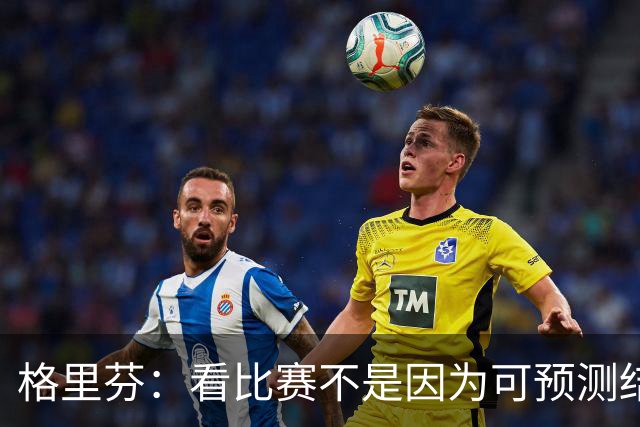 格里芬：看比赛不是因为可预测结果 而是因那些不可能发生的奇迹