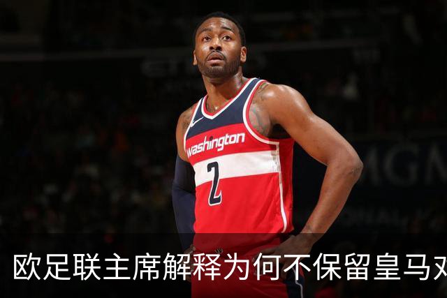 欧足联主席解释为何不保留皇马对本菲卡的抽签结果