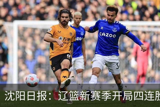 沈阳日报：辽篮新赛季开局四连胜 攻得快拼得凶 还要守得住