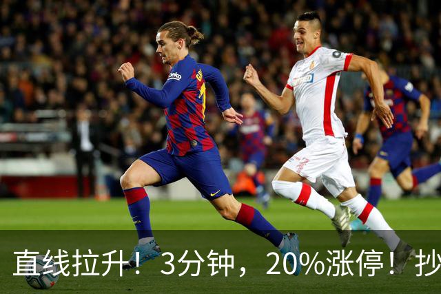 直线拉升！3分钟，20%涨停！抄底资金，涌入这一赛道