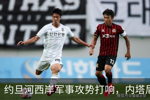 约旦河西岸军事攻势打响，内塔尼亚胡：给巴权力机构一个重大惊喜