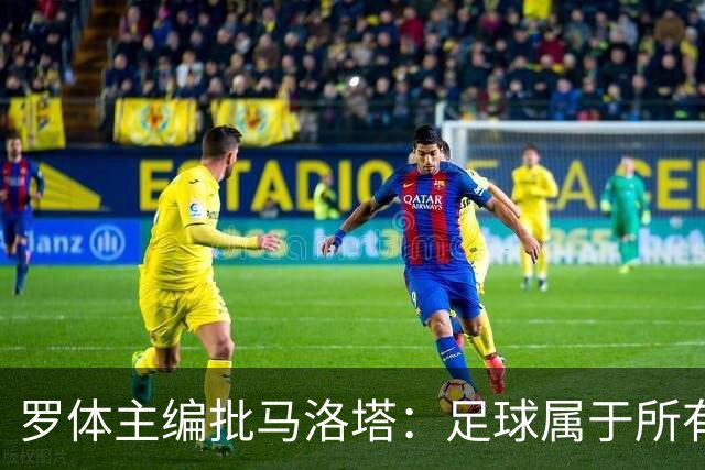 罗体主编批马洛塔：足球属于所有人，体系永远比个人随心所欲重要