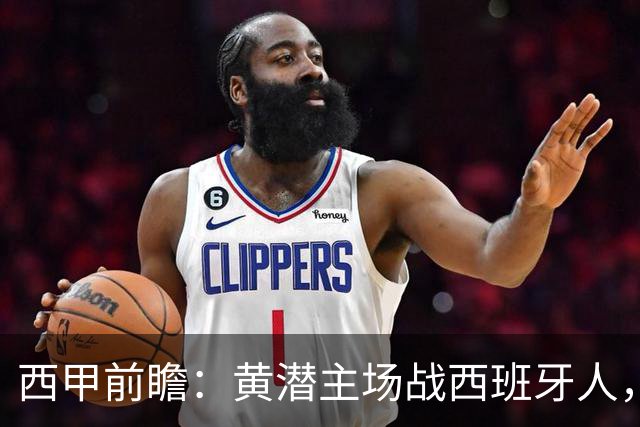 西甲前瞻：黄潜主场战西班牙人，一边惦记欧冠，一边刚没了主帅