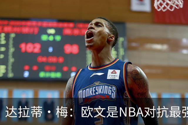 达拉蒂·梅：欧文是NBA对抗最强硬的球员之一