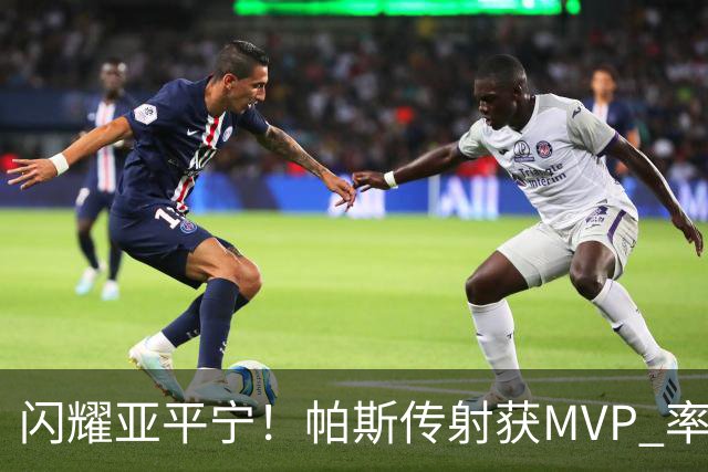 闪耀亚平宁！帕斯传射获MVP 率队逆转取4连胜 本赛季14场8球7助攻