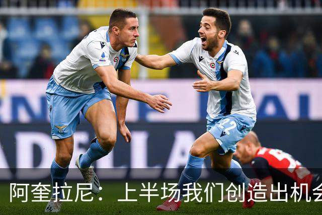 阿奎拉尼：上半场我们创造出机会本该进球，我很尊重法布雷加斯