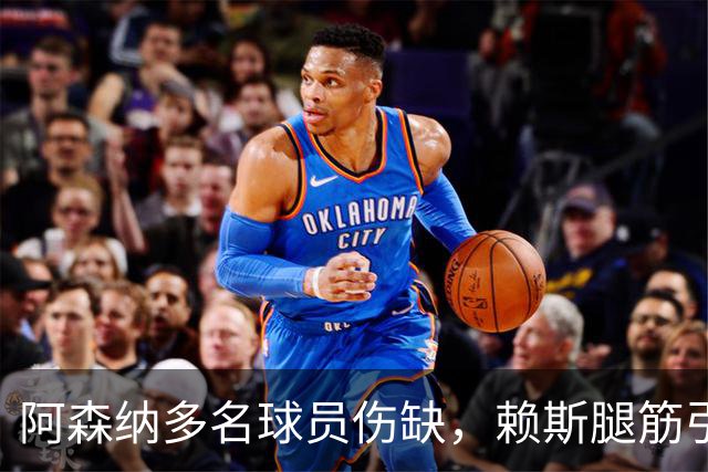 阿森纳多名球员伤缺，赖斯腿筋引担忧，有意追逐布莱顿锋线小将