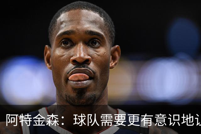 阿特金森：球队需要更有意识地让莫布里多触球