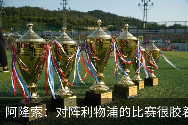 阿隆索：对阵利物浦的比赛很胶着 必须尽快调整心态迎战曼联