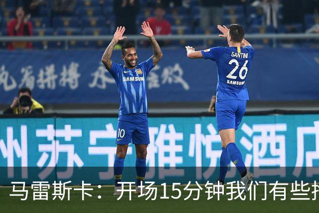 马雷斯卡：开场15分钟我们有些挣扎，因为对手没按预期来踢