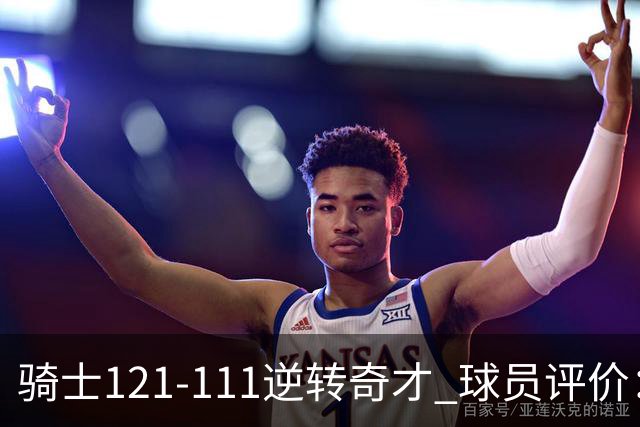 骑士121-111逆转奇才 球员评价：4人优秀，6人及格
