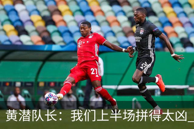 黄潜队长：我们上半场拼得太凶 下半场没体力了