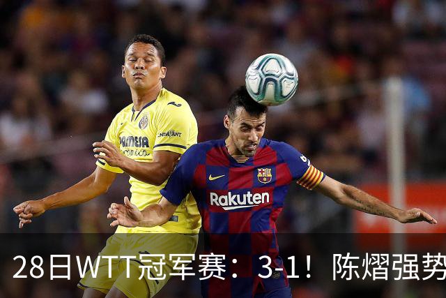 28日WTT冠军赛：3-1！陈熠强势逆转，3天前血洗美和，鳗鱼压力大