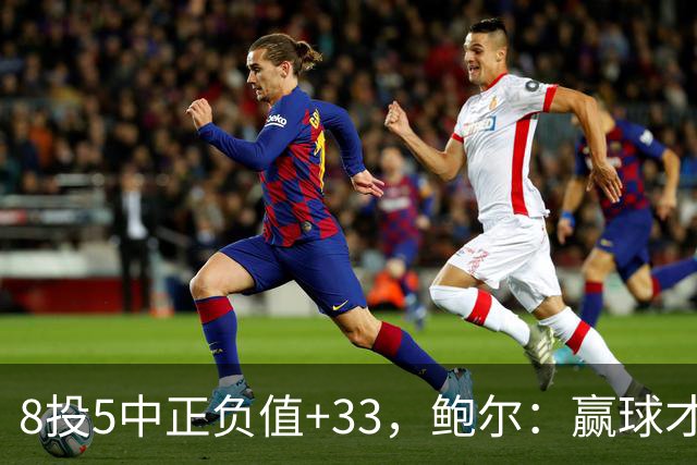 8投5中正负值+33，鲍尔：赢球才是最重要的