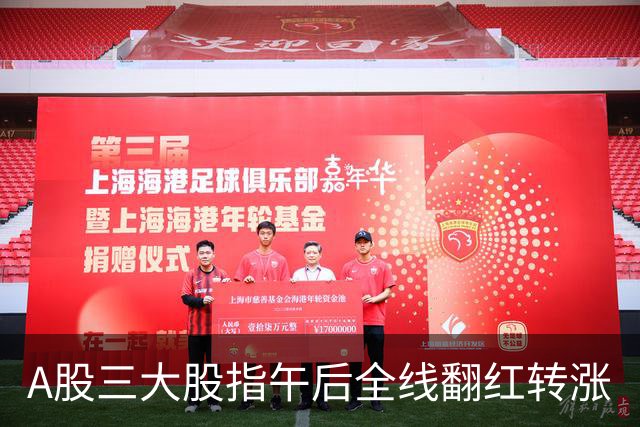 A股三大股指午后全线翻红转涨