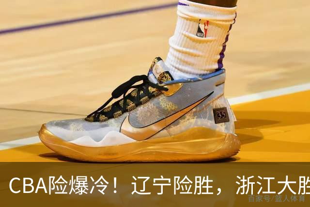 CBA险爆冷！辽宁险胜，浙江大胜山东最新积分榜如下广东跌至第17