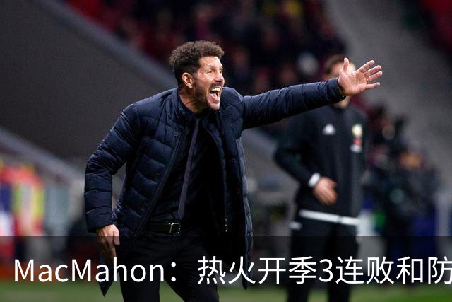 MacMahon：热火开季3连败&防守联盟倒数第三 斯波恐怕难以接受