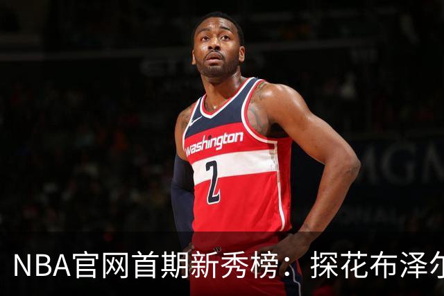 NBA官网首期新秀榜：探花布泽尔居首 伦德博格威尔逊分列二三